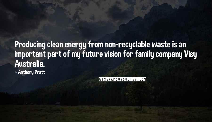 Anthony Pratt Quotes: Producing clean energy from non-recyclable waste is an important part of my future vision for family company Visy Australia.