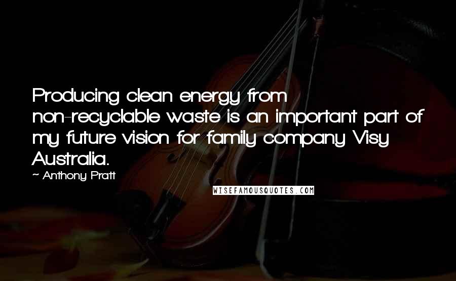 Anthony Pratt Quotes: Producing clean energy from non-recyclable waste is an important part of my future vision for family company Visy Australia.