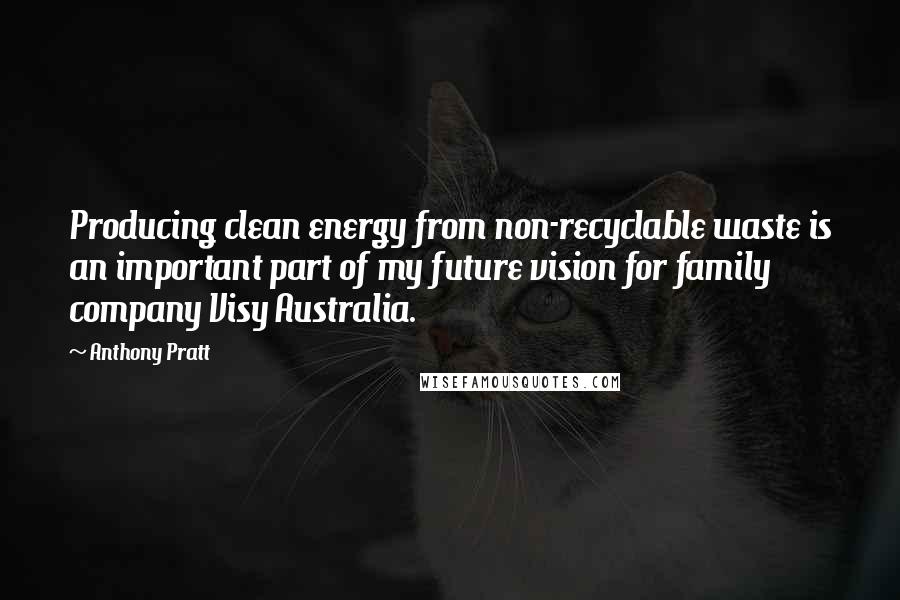 Anthony Pratt Quotes: Producing clean energy from non-recyclable waste is an important part of my future vision for family company Visy Australia.