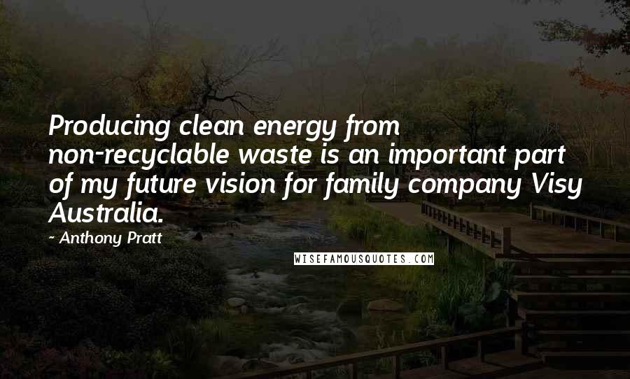 Anthony Pratt Quotes: Producing clean energy from non-recyclable waste is an important part of my future vision for family company Visy Australia.