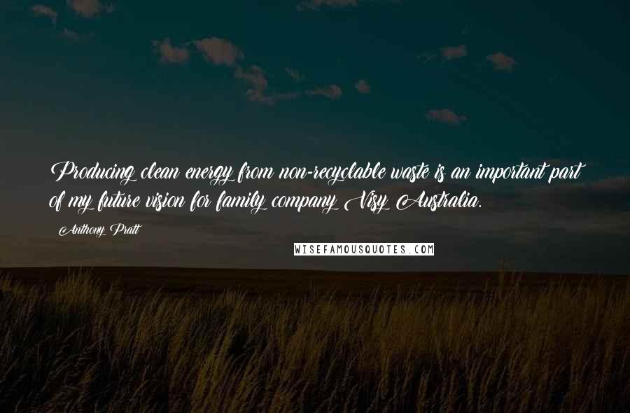 Anthony Pratt Quotes: Producing clean energy from non-recyclable waste is an important part of my future vision for family company Visy Australia.