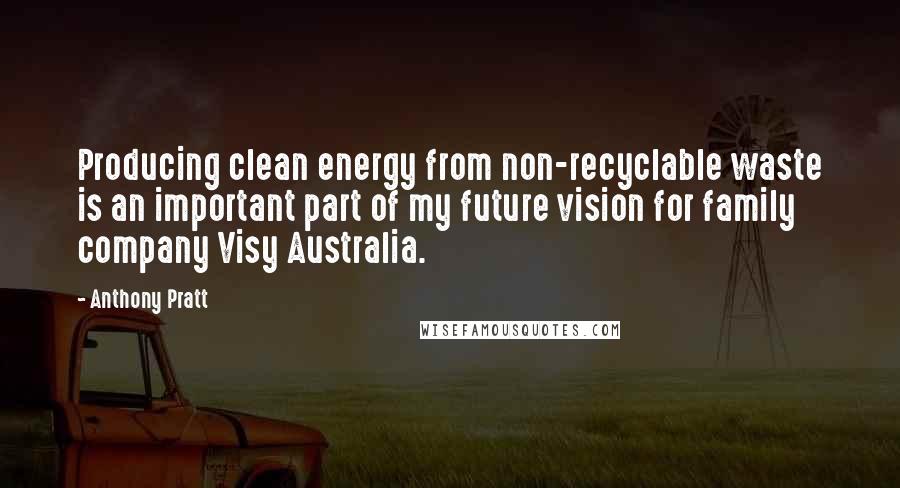 Anthony Pratt Quotes: Producing clean energy from non-recyclable waste is an important part of my future vision for family company Visy Australia.