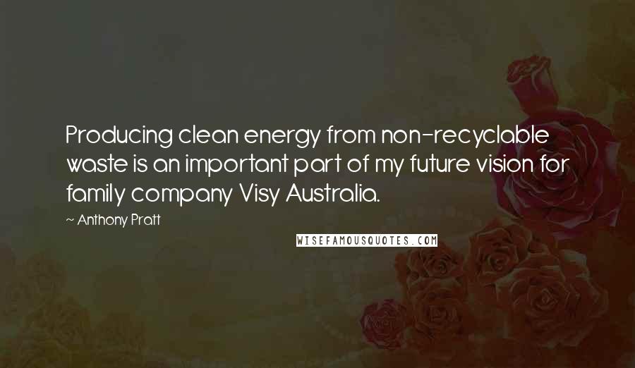 Anthony Pratt Quotes: Producing clean energy from non-recyclable waste is an important part of my future vision for family company Visy Australia.