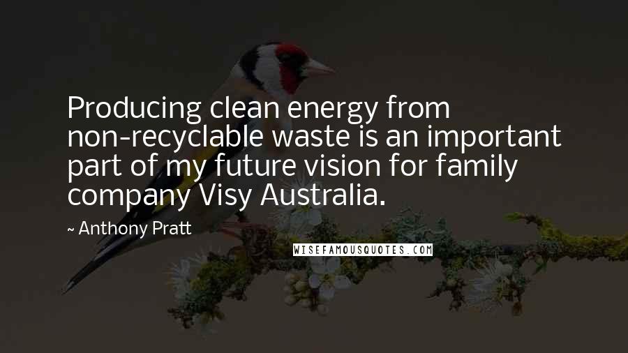 Anthony Pratt Quotes: Producing clean energy from non-recyclable waste is an important part of my future vision for family company Visy Australia.