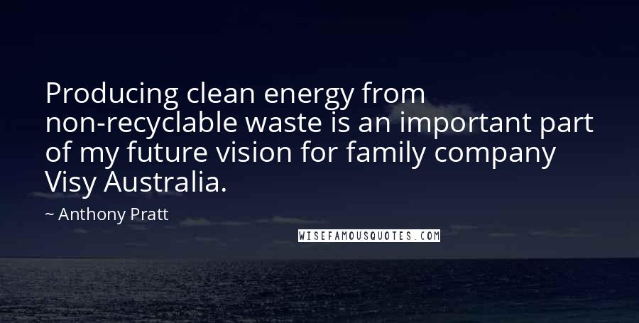 Anthony Pratt Quotes: Producing clean energy from non-recyclable waste is an important part of my future vision for family company Visy Australia.