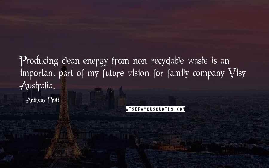 Anthony Pratt Quotes: Producing clean energy from non-recyclable waste is an important part of my future vision for family company Visy Australia.