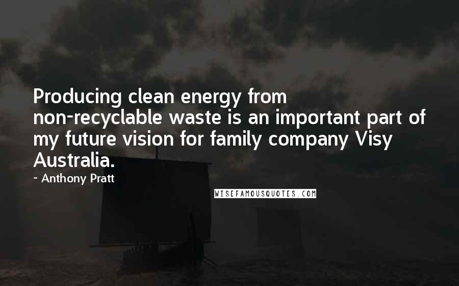 Anthony Pratt Quotes: Producing clean energy from non-recyclable waste is an important part of my future vision for family company Visy Australia.