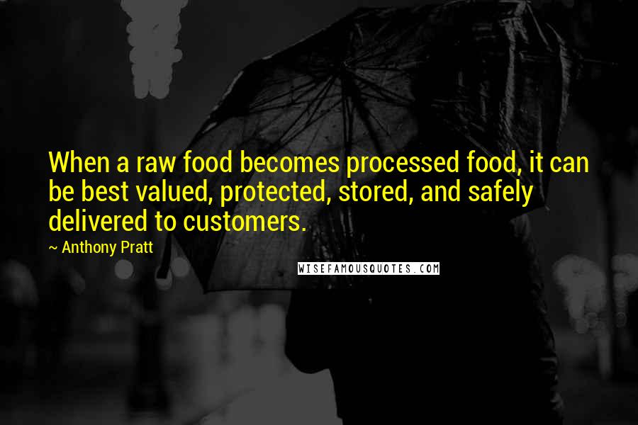 Anthony Pratt Quotes: When a raw food becomes processed food, it can be best valued, protected, stored, and safely delivered to customers.