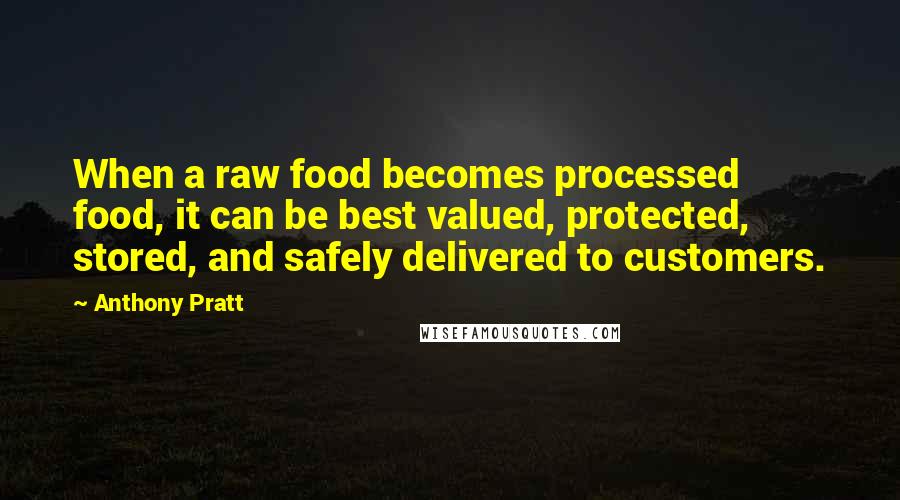 Anthony Pratt Quotes: When a raw food becomes processed food, it can be best valued, protected, stored, and safely delivered to customers.