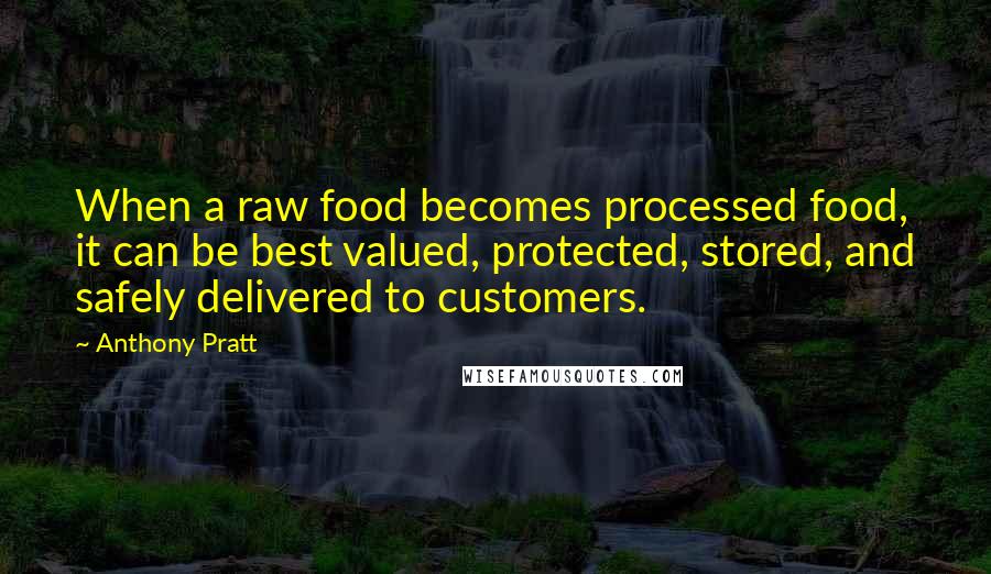 Anthony Pratt Quotes: When a raw food becomes processed food, it can be best valued, protected, stored, and safely delivered to customers.