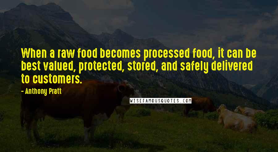 Anthony Pratt Quotes: When a raw food becomes processed food, it can be best valued, protected, stored, and safely delivered to customers.