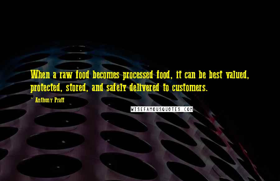 Anthony Pratt Quotes: When a raw food becomes processed food, it can be best valued, protected, stored, and safely delivered to customers.