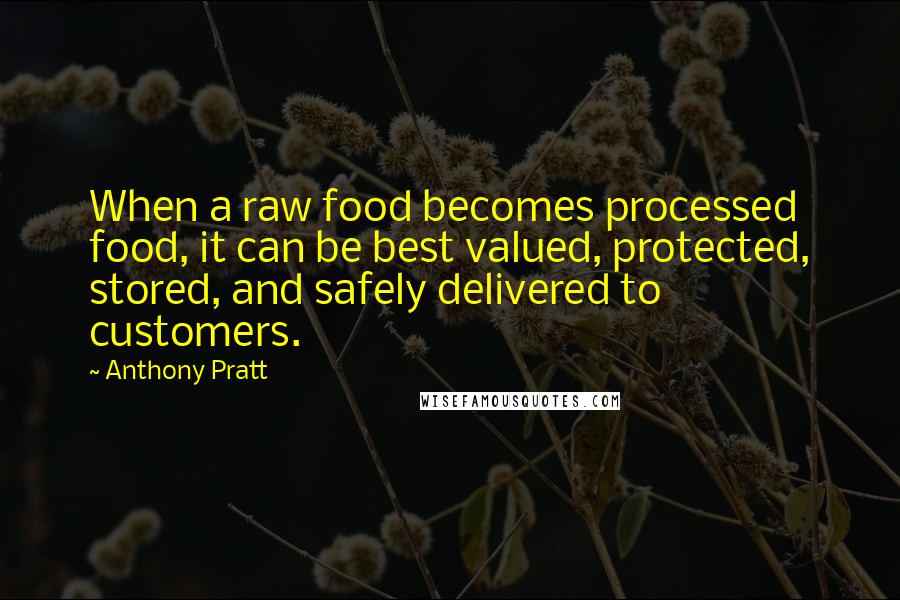 Anthony Pratt Quotes: When a raw food becomes processed food, it can be best valued, protected, stored, and safely delivered to customers.