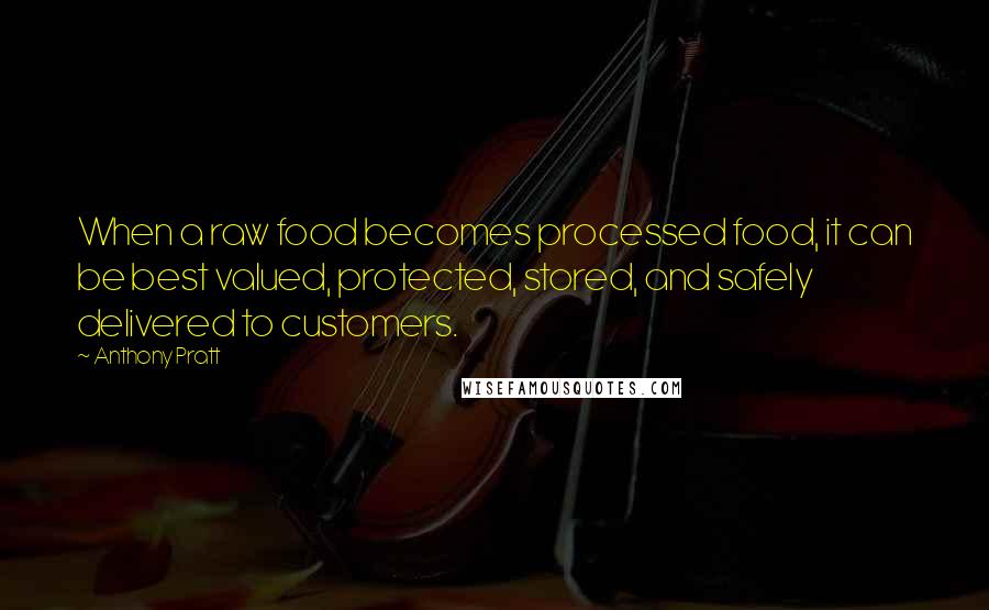 Anthony Pratt Quotes: When a raw food becomes processed food, it can be best valued, protected, stored, and safely delivered to customers.