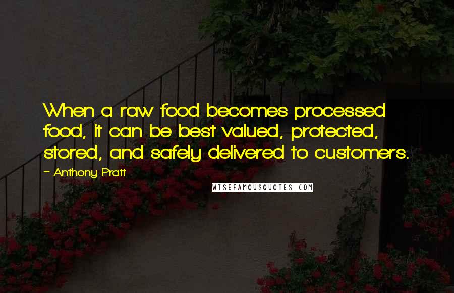 Anthony Pratt Quotes: When a raw food becomes processed food, it can be best valued, protected, stored, and safely delivered to customers.