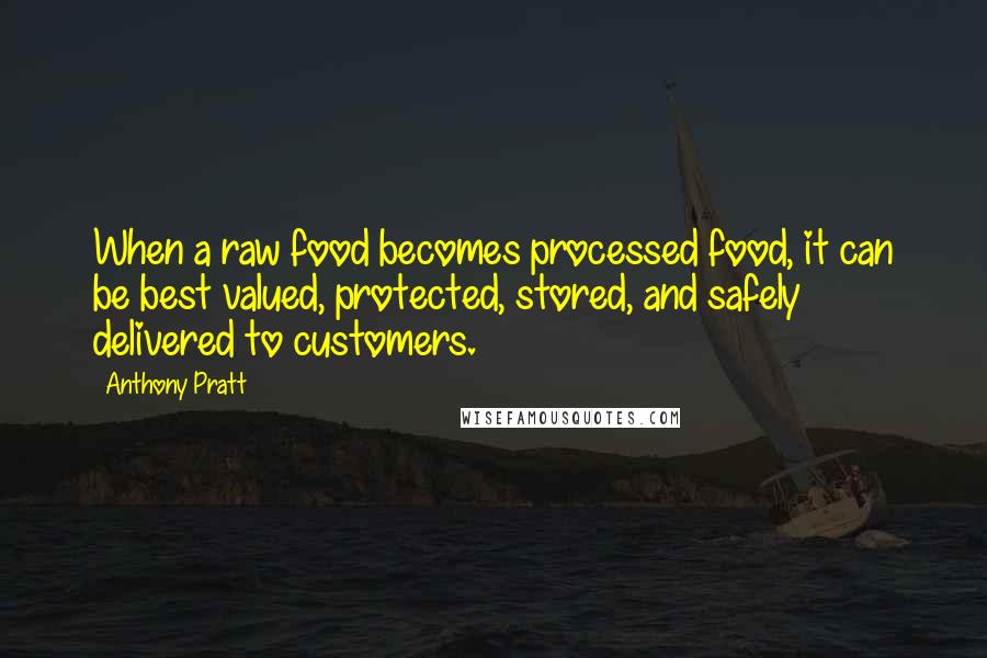 Anthony Pratt Quotes: When a raw food becomes processed food, it can be best valued, protected, stored, and safely delivered to customers.