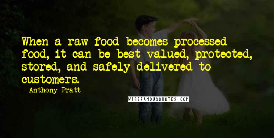 Anthony Pratt Quotes: When a raw food becomes processed food, it can be best valued, protected, stored, and safely delivered to customers.