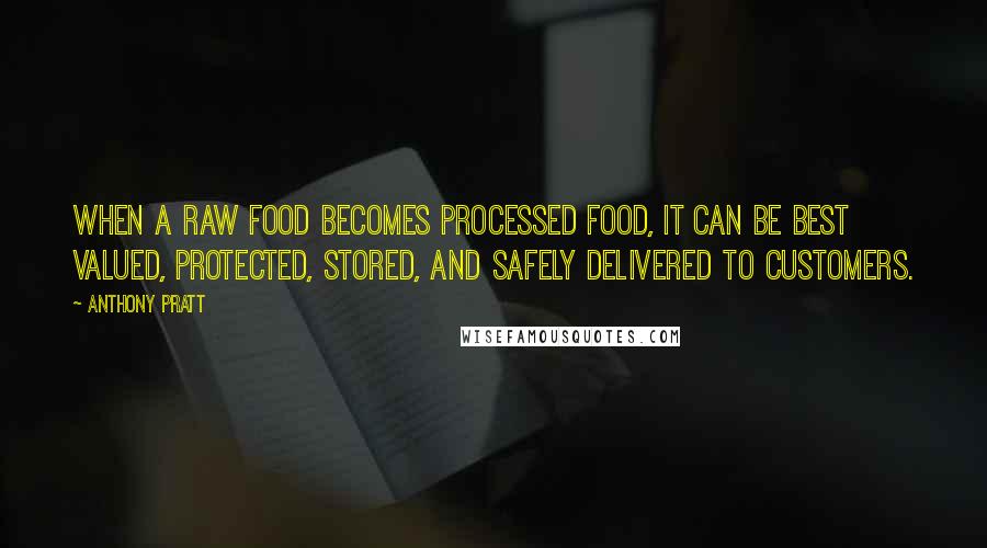 Anthony Pratt Quotes: When a raw food becomes processed food, it can be best valued, protected, stored, and safely delivered to customers.