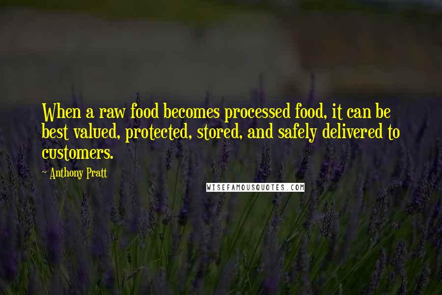 Anthony Pratt Quotes: When a raw food becomes processed food, it can be best valued, protected, stored, and safely delivered to customers.