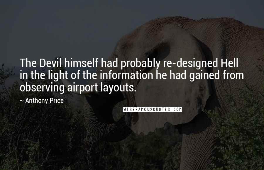 Anthony Price Quotes: The Devil himself had probably re-designed Hell in the light of the information he had gained from observing airport layouts.