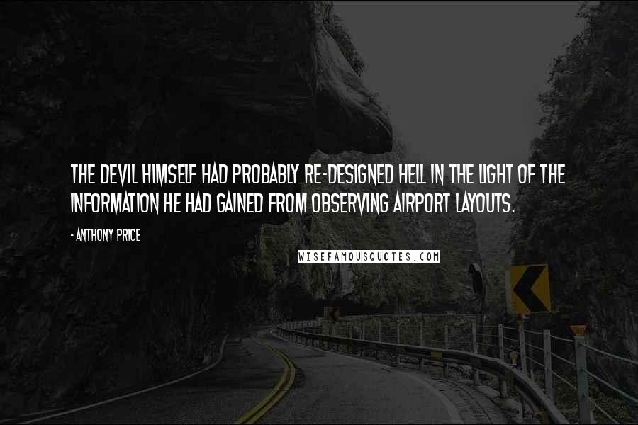 Anthony Price Quotes: The Devil himself had probably re-designed Hell in the light of the information he had gained from observing airport layouts.