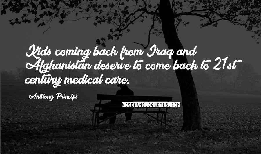 Anthony Principi Quotes: Kids coming back from Iraq and Afghanistan deserve to come back to 21st century medical care.