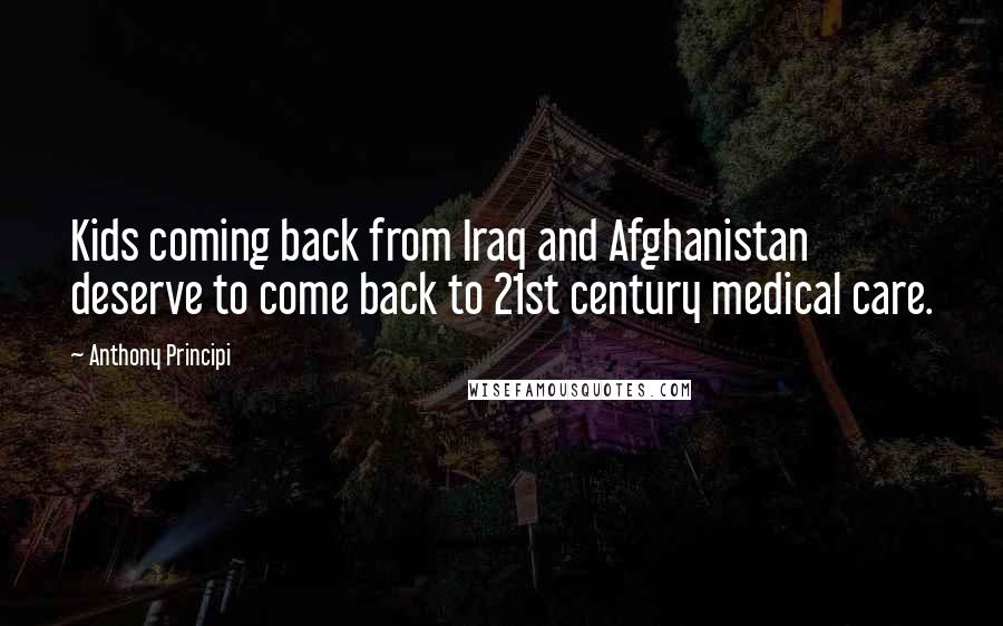 Anthony Principi Quotes: Kids coming back from Iraq and Afghanistan deserve to come back to 21st century medical care.