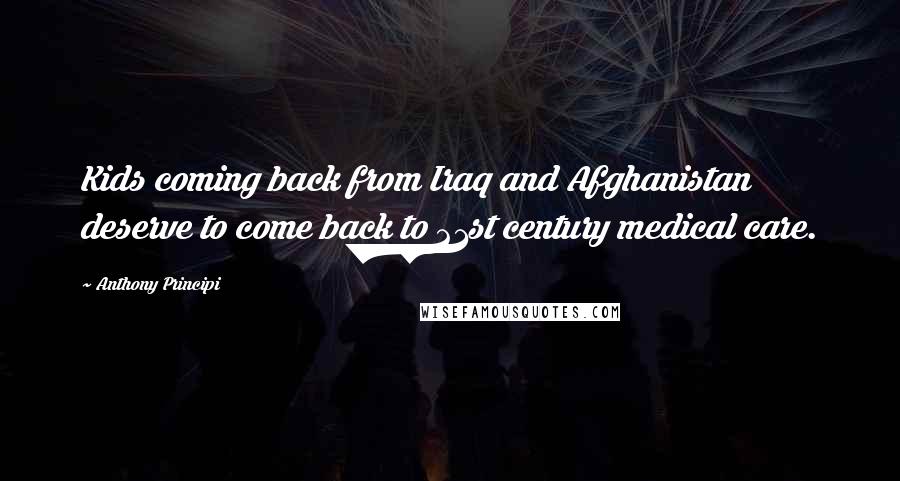 Anthony Principi Quotes: Kids coming back from Iraq and Afghanistan deserve to come back to 21st century medical care.