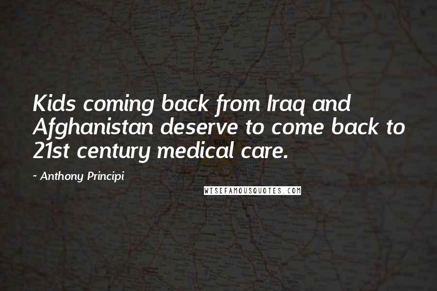 Anthony Principi Quotes: Kids coming back from Iraq and Afghanistan deserve to come back to 21st century medical care.