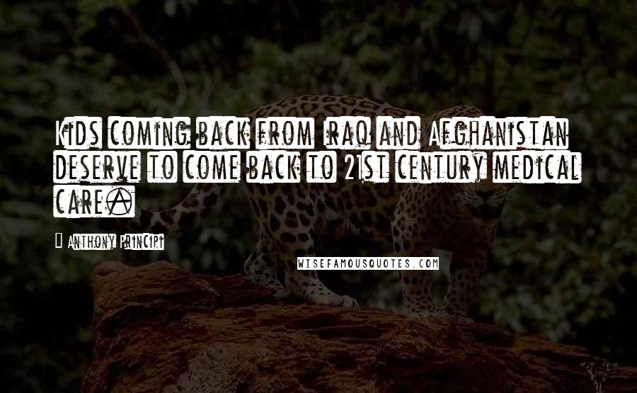 Anthony Principi Quotes: Kids coming back from Iraq and Afghanistan deserve to come back to 21st century medical care.