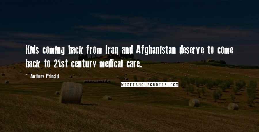 Anthony Principi Quotes: Kids coming back from Iraq and Afghanistan deserve to come back to 21st century medical care.