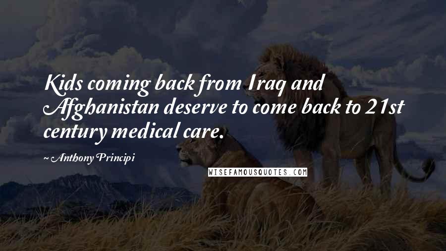 Anthony Principi Quotes: Kids coming back from Iraq and Afghanistan deserve to come back to 21st century medical care.