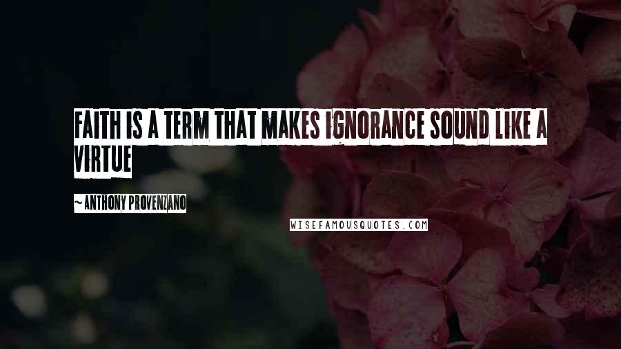 Anthony Provenzano Quotes: Faith is a term that makes ignorance sound like a virtue