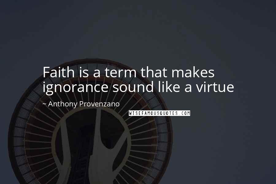 Anthony Provenzano Quotes: Faith is a term that makes ignorance sound like a virtue