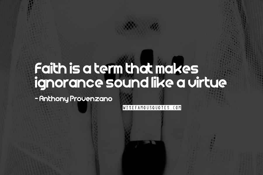 Anthony Provenzano Quotes: Faith is a term that makes ignorance sound like a virtue