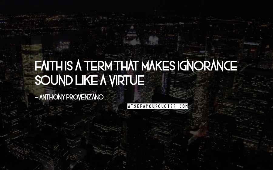 Anthony Provenzano Quotes: Faith is a term that makes ignorance sound like a virtue