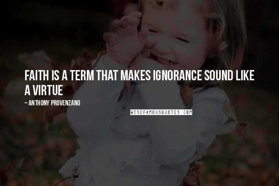 Anthony Provenzano Quotes: Faith is a term that makes ignorance sound like a virtue