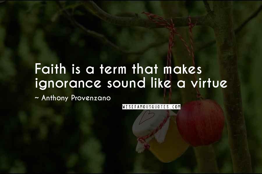 Anthony Provenzano Quotes: Faith is a term that makes ignorance sound like a virtue