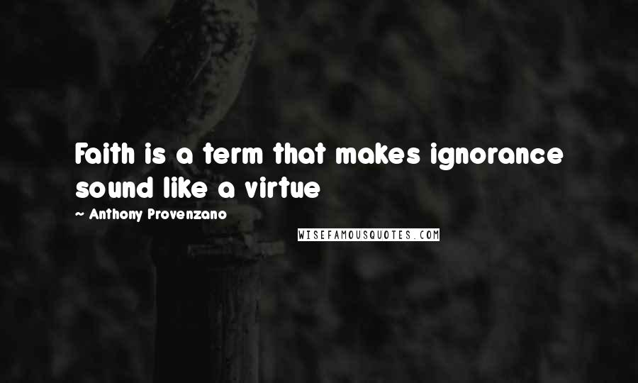 Anthony Provenzano Quotes: Faith is a term that makes ignorance sound like a virtue