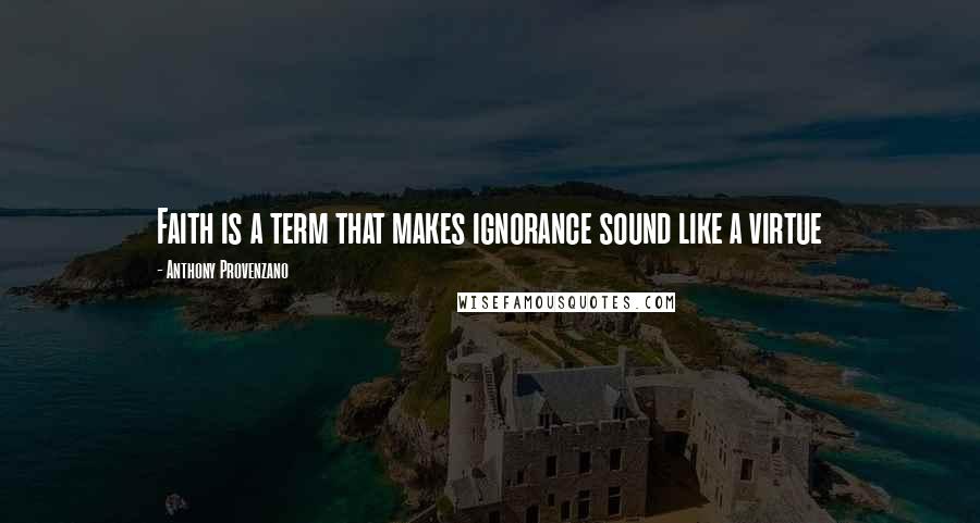 Anthony Provenzano Quotes: Faith is a term that makes ignorance sound like a virtue