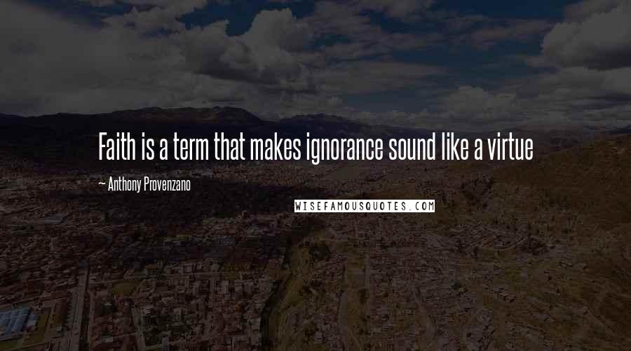 Anthony Provenzano Quotes: Faith is a term that makes ignorance sound like a virtue
