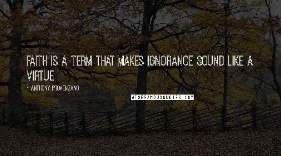 Anthony Provenzano Quotes: Faith is a term that makes ignorance sound like a virtue