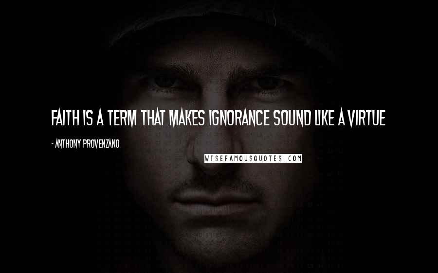 Anthony Provenzano Quotes: Faith is a term that makes ignorance sound like a virtue