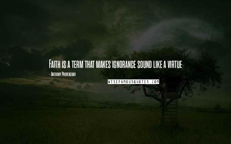 Anthony Provenzano Quotes: Faith is a term that makes ignorance sound like a virtue