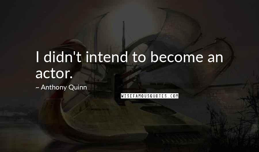Anthony Quinn Quotes: I didn't intend to become an actor.