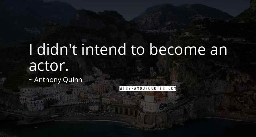 Anthony Quinn Quotes: I didn't intend to become an actor.