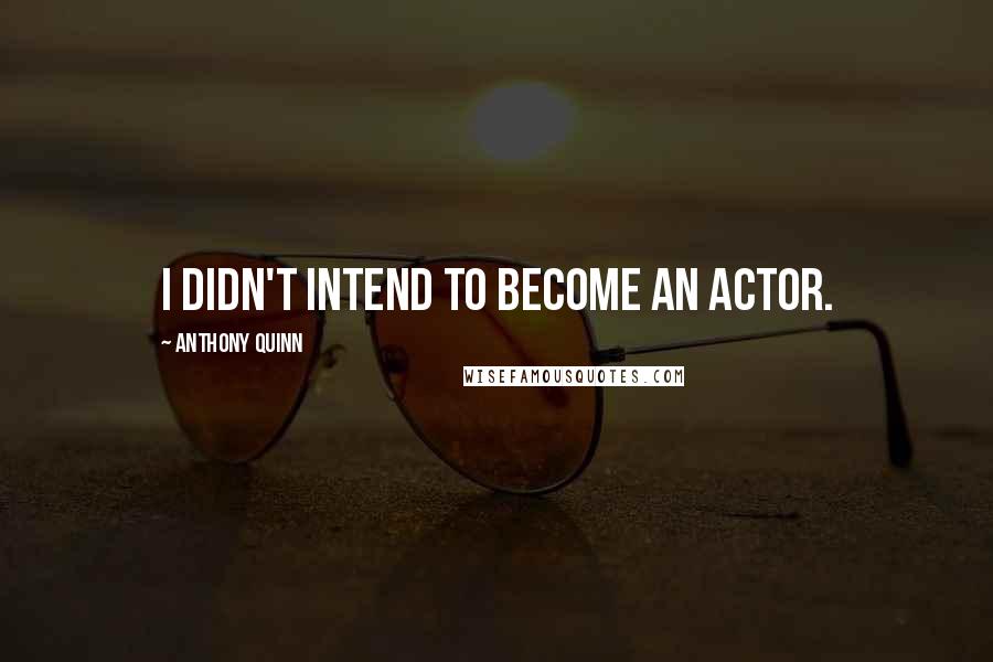 Anthony Quinn Quotes: I didn't intend to become an actor.