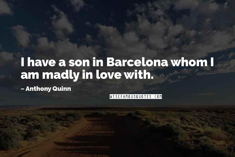 Anthony Quinn Quotes: I have a son in Barcelona whom I am madly in love with.