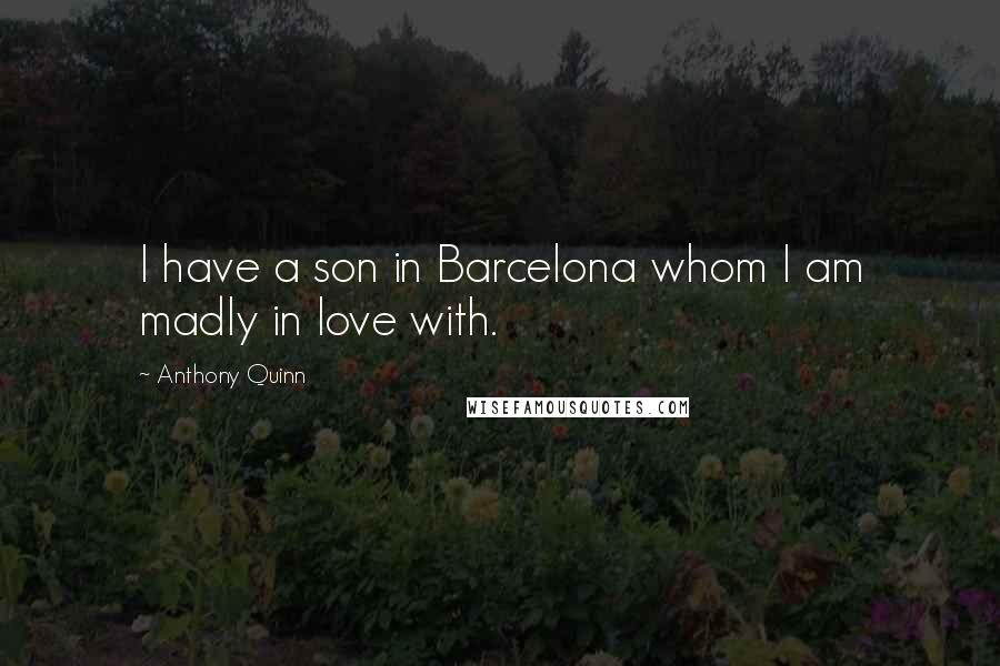 Anthony Quinn Quotes: I have a son in Barcelona whom I am madly in love with.