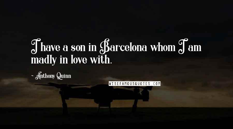 Anthony Quinn Quotes: I have a son in Barcelona whom I am madly in love with.